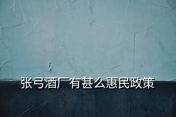 张弓酒厂有甚么惠民政策