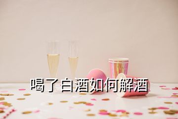 喝了白酒如何解酒