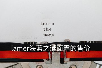 lamer海蓝之谜面霜的售价