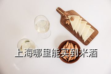 上海哪里能买到米酒