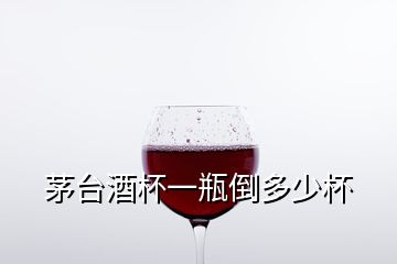 茅台酒杯一瓶倒多少杯