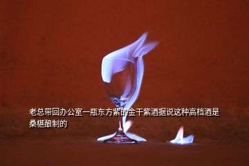 老总带回办公室一瓶东方紫的金干紫酒据说这种高档酒是桑椹酿制的