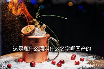 这是瓶什么酒叫什么名字哪国产的