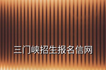 三门峡招生报名信网