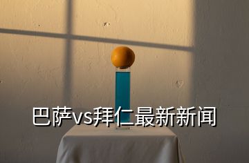 巴萨vs拜仁最新新闻