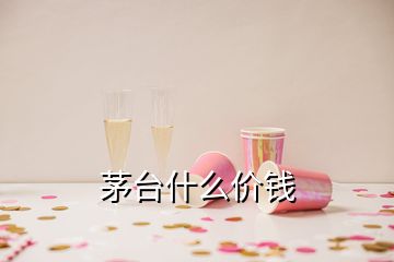 茅台什么价钱