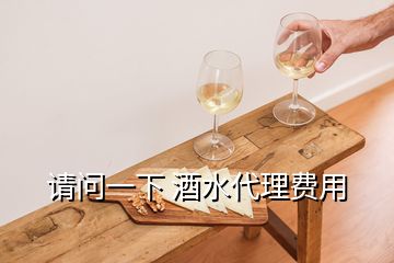 请问一下 酒水代理费用