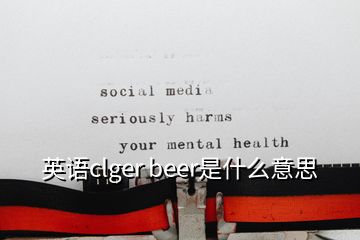 英语clger beer是什么意思