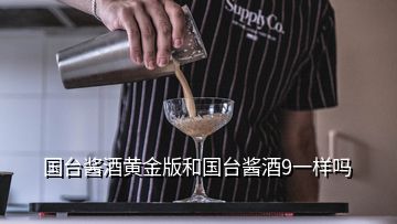 国台酱酒黄金版和国台酱酒9一样吗