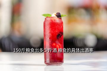 150斤粮食出多少斤酒 粮食的具体出酒率