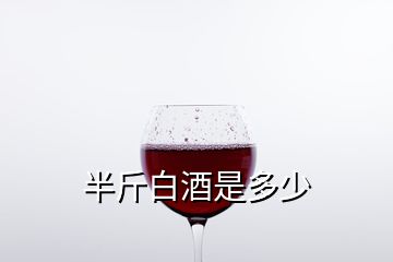 半斤白酒是多少