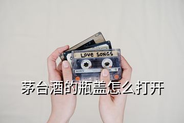 茅台酒的瓶盖怎么打开