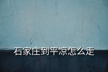 石家庄到平凉怎么走