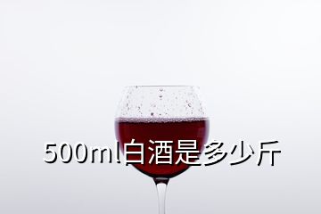 500ml白酒是多少斤