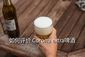 如何评价 Corona extra啤酒