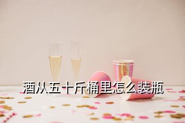 酒从五十斤桶里怎么装瓶