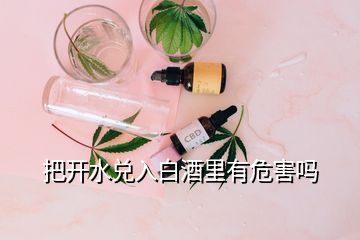 把开水兑入白酒里有危害吗