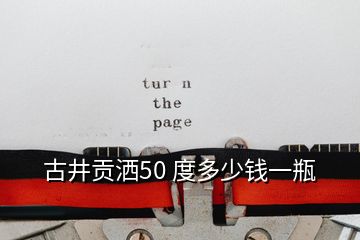 古井贡洒50 度多少钱一瓶