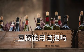 豆腐能用酒泡吗