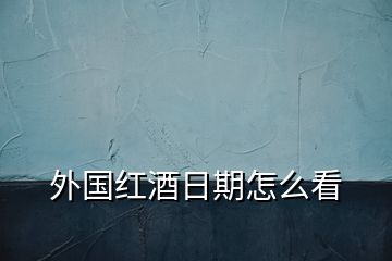 外国红酒日期怎么看