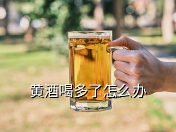 黄酒喝多了怎么办