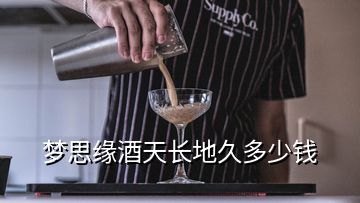 梦思缘酒天长地久多少钱