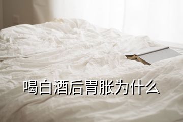 喝白酒后胃胀为什么