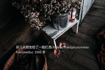 前几天朋友给了一瓶红酒chateau hautpicourneau hautmedoc 1999 多