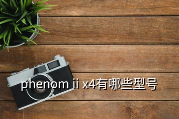 phenom ii x4有哪些型号