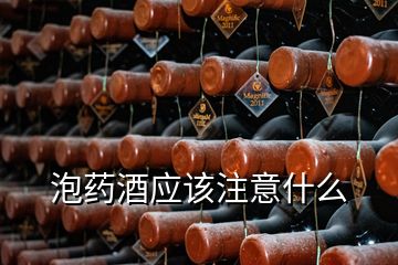 泡药酒应该注意什么