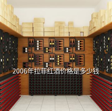 2006年拉菲红酒价格是多少钱