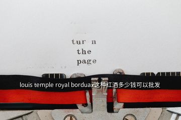 louis temple royal borduax这种红酒多少钱可以批发