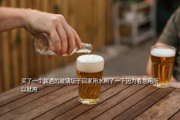 买了一个装酒的玻璃坛子回家用水刷了一下因为着急用所以就用