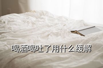 喝酒喝吐了用什么缓解