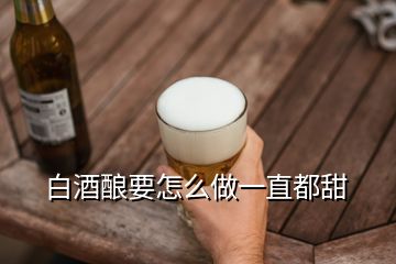 白酒酿要怎么做一直都甜