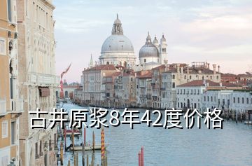 古井原浆8年42度价格