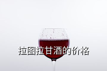 拉图拉甘酒的价格