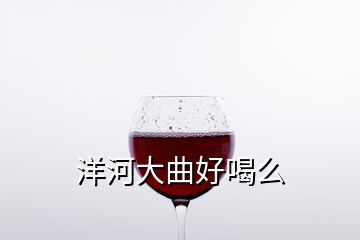 洋河大曲好喝么