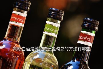 判断白酒是纯酿的还是勾兑的方法有哪些