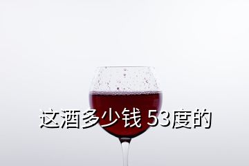 这酒多少钱 53度的