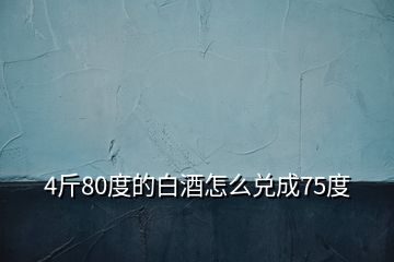 4斤80度的白酒怎么兑成75度