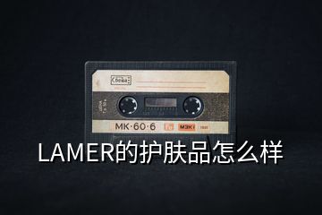 LAMER的护肤品怎么样