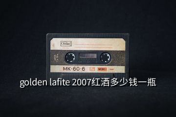 golden lafite 2007红酒多少钱一瓶