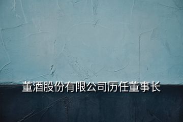 董酒股份有限公司历任董事长