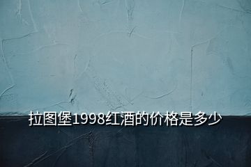 拉图堡1998红酒的价格是多少