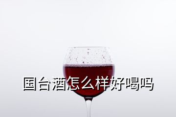 国台酒怎么样好喝吗