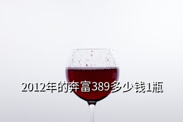 2012年的奔富389多少钱1瓶