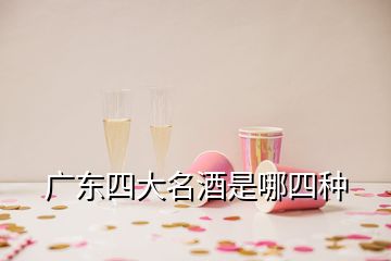 广东四大名酒是哪四种