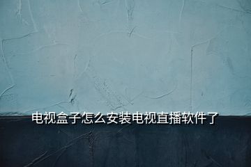 电视盒子怎么安装电视直播软件了