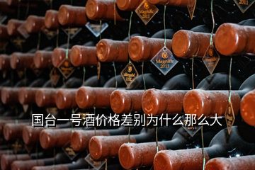 国台一号酒价格差别为什么那么大